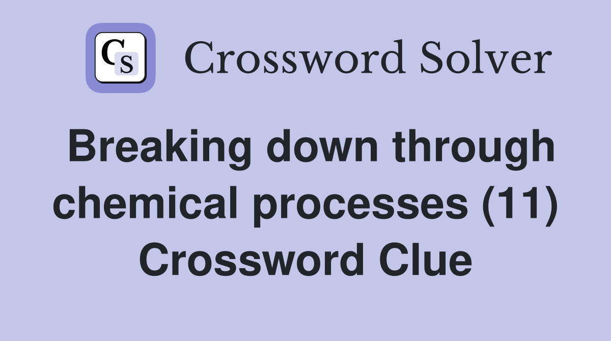 Breaking down through chemical processes (11) Crossword Clue Answers